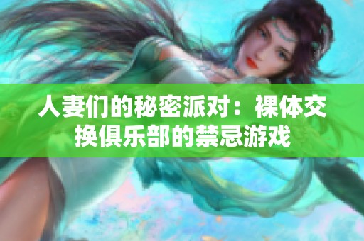人妻们的秘密派对：裸体交换俱乐部的禁忌游戏