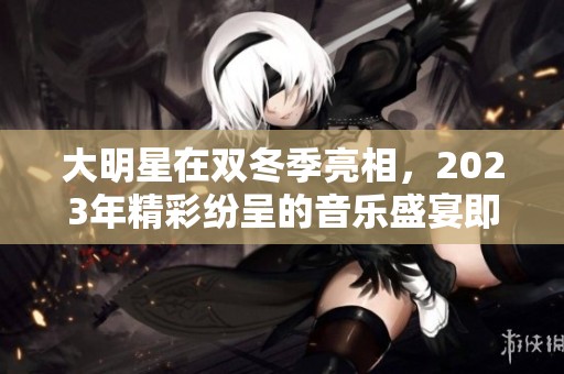 大明星在双冬季亮相，2023年精彩纷呈的音乐盛宴即将开启