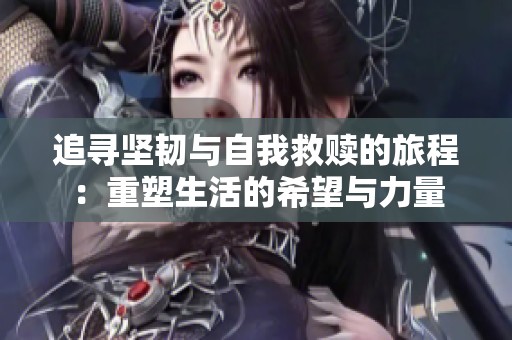 追寻坚韧与自我救赎的旅程：重塑生活的希望与力量