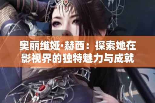 奥丽维娅·赫西：探索她在影视界的独特魅力与成就