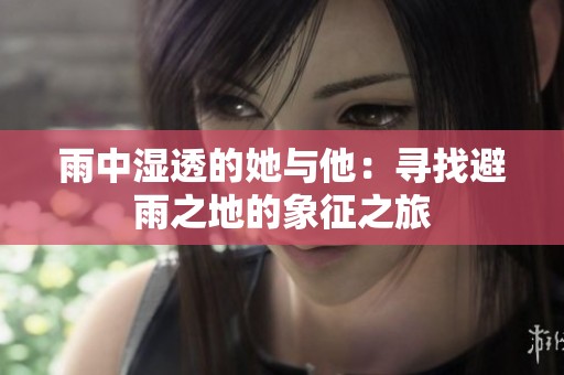 雨中湿透的她与他：寻找避雨之地的象征之旅