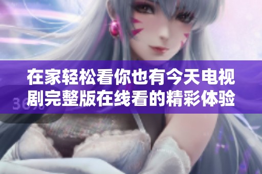 在家轻松看你也有今天电视剧完整版在线看的精彩体验
