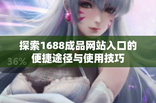 探索1688成品网站入口的便捷途径与使用技巧