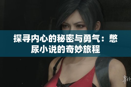 探寻内心的秘密与勇气：憋尿小说的奇妙旅程