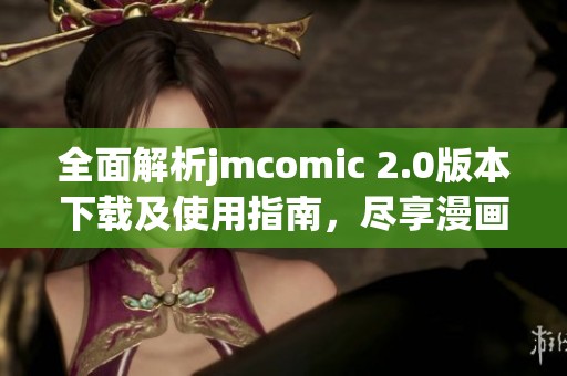 全面解析jmcomic 2.0版本下载及使用指南，尽享漫画世界