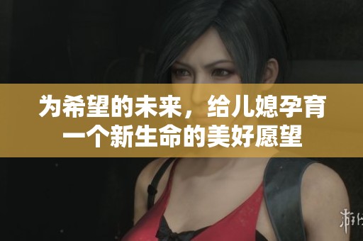 为希望的未来，给儿媳孕育一个新生命的美好愿望