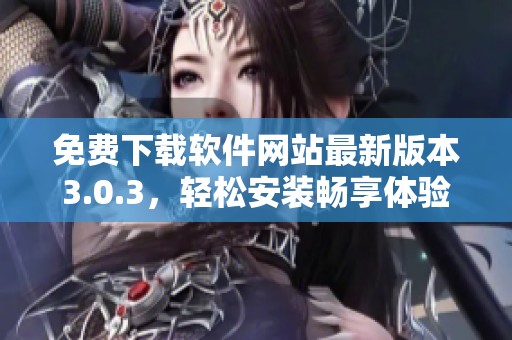 免费下载软件网站最新版本3.0.3，轻松安装畅享体验