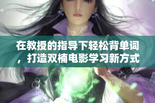 在教授的指导下轻松背单词，打造双楠电影学习新方式