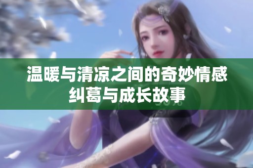 温暖与清凉之间的奇妙情感纠葛与成长故事
