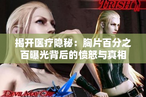揭开医疗隐秘：胸片百分之百曝光背后的愤怒与真相