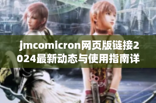  jmcomicron网页版链接2024最新动态与使用指南详解