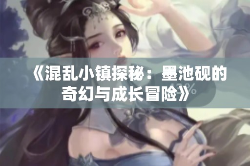 《混乱小镇探秘：墨池砚的奇幻与成长冒险》