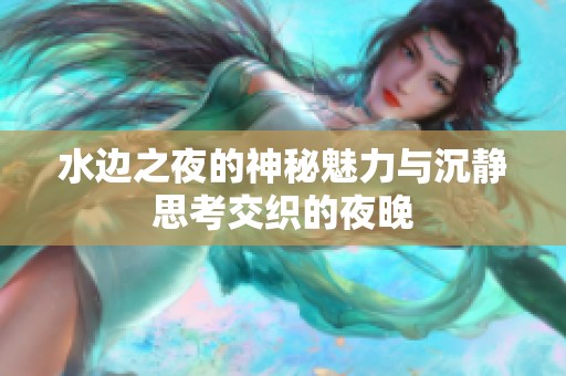 水边之夜的神秘魅力与沉静思考交织的夜晚