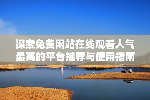 探索免费网站在线观看人气最高的平台推荐与使用指南