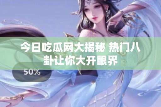 今日吃瓜网大揭秘 热门八卦让你大开眼界