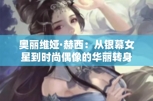 奥丽维娅·赫西：从银幕女星到时尚偶像的华丽转身