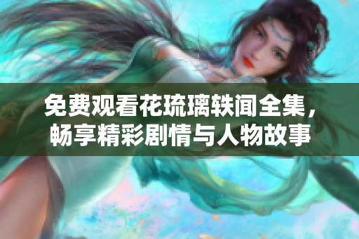 免费观看花琉璃轶闻全集，畅享精彩剧情与人物故事