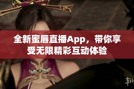 全新蜜唇直播App，带你享受无限精彩互动体验