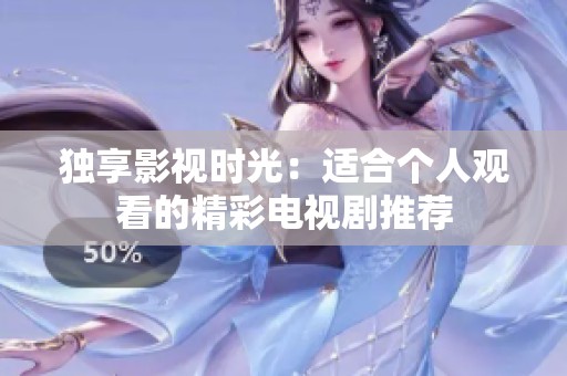 独享影视时光：适合个人观看的精彩电视剧推荐