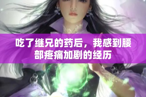 吃了继兄的药后，我感到腰部疼痛加剧的经历