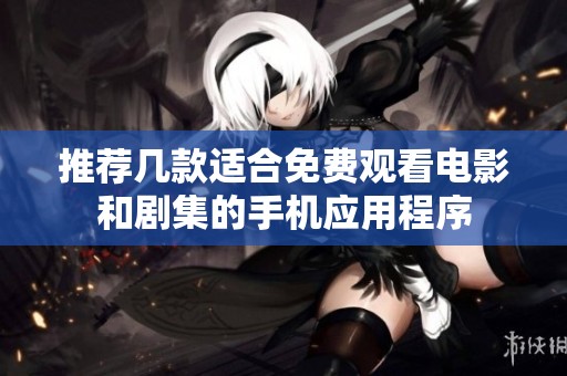 推荐几款适合免费观看电影和剧集的手机应用程序