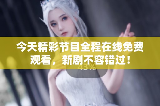 今天精彩节目全程在线免费观看，新剧不容错过！