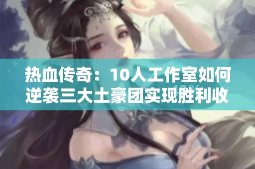 热血传奇：10人工作室如何逆袭三大土豪团实现胜利收割