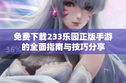 免费下载233乐园正版手游的全面指南与技巧分享