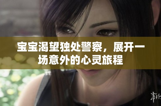 宝宝渴望独处警察，展开一场意外的心灵旅程