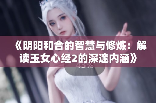 《阴阳和合的智慧与修炼：解读玉女心经2的深邃内涵》