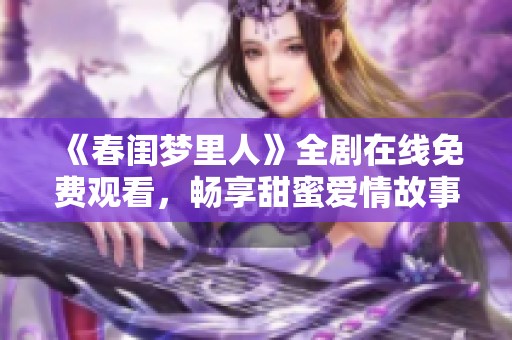 《春闺梦里人》全剧在线免费观看，畅享甜蜜爱情故事与古典韵味