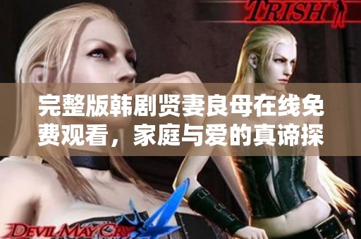 完整版韩剧贤妻良母在线免费观看，家庭与爱的真谛探讨
