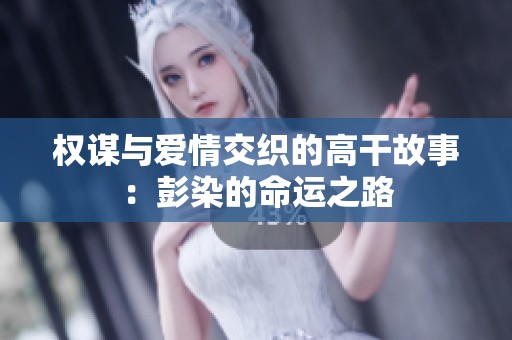 权谋与爱情交织的高干故事：彭染的命运之路