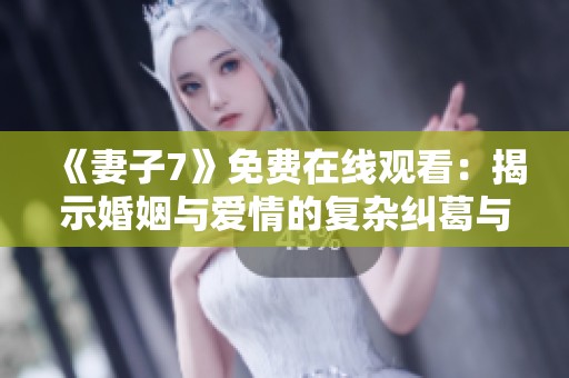 《妻子7》免费在线观看：揭示婚姻与爱情的复杂纠葛与真相