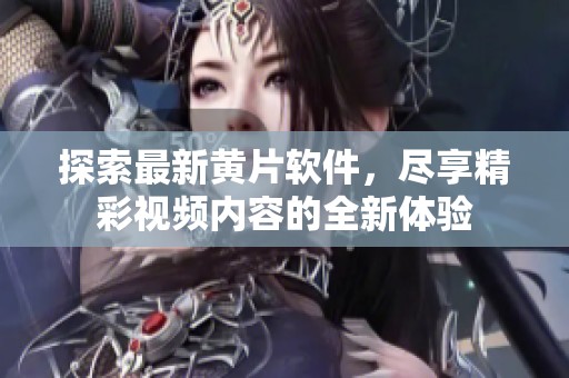 探索最新黄片软件，尽享精彩视频内容的全新体验