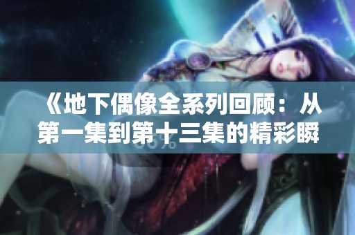 《地下偶像全系列回顾：从第一集到第十三集的精彩瞬间》