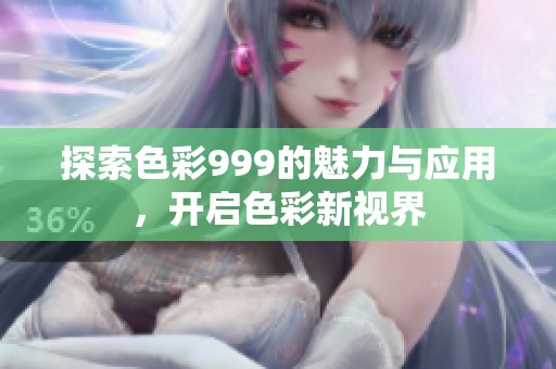 探索色彩999的魅力与应用，开启色彩新视界