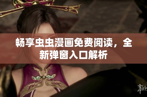 畅享虫虫漫画免费阅读，全新弹窗入口解析