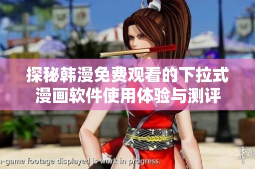 探秘韩漫免费观看的下拉式漫画软件使用体验与测评