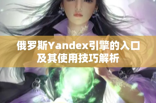 俄罗斯Yandex引擎的入口及其使用技巧解析