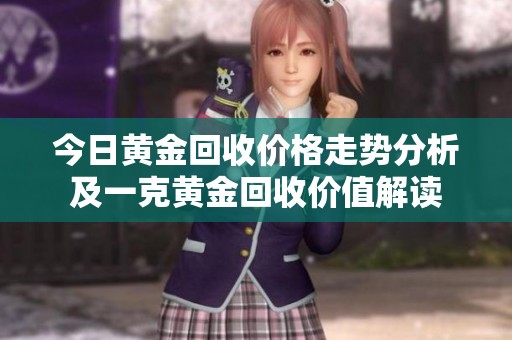 今日黄金回收价格走势分析及一克黄金回收价值解读