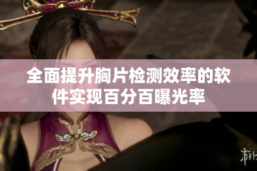 全面提升胸片检测效率的软件实现百分百曝光率