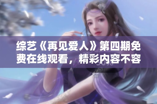 综艺《再见爱人》第四期免费在线观看，精彩内容不容错过