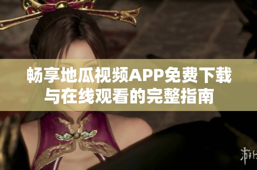 畅享地瓜视频APP免费下载与在线观看的完整指南