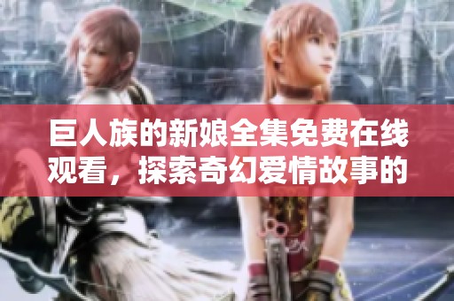 巨人族的新娘全集免费在线观看，探索奇幻爱情故事的精彩旅程