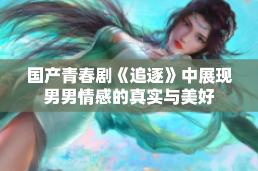 国产青春剧《追逐》中展现男男情感的真实与美好
