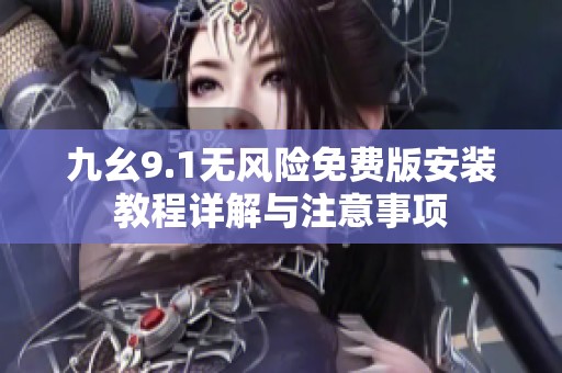 九幺9.1无风险免费版安装教程详解与注意事项
