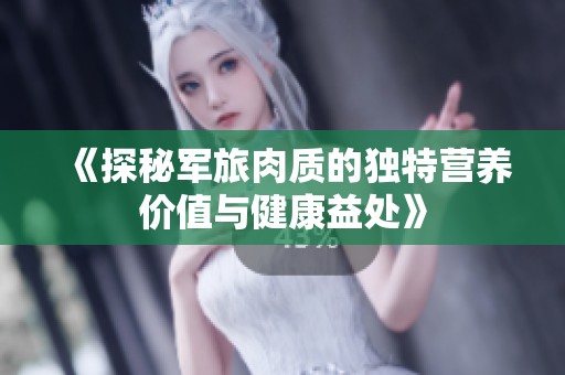 《探秘军旅肉质的独特营养价值与健康益处》