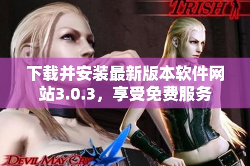 下载并安装最新版本软件网站3.0.3，享受免费服务