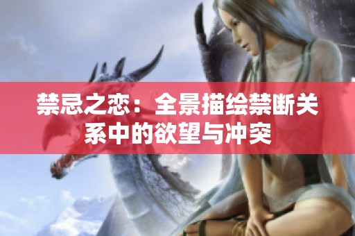 禁忌之恋：全景描绘禁断关系中的欲望与冲突
